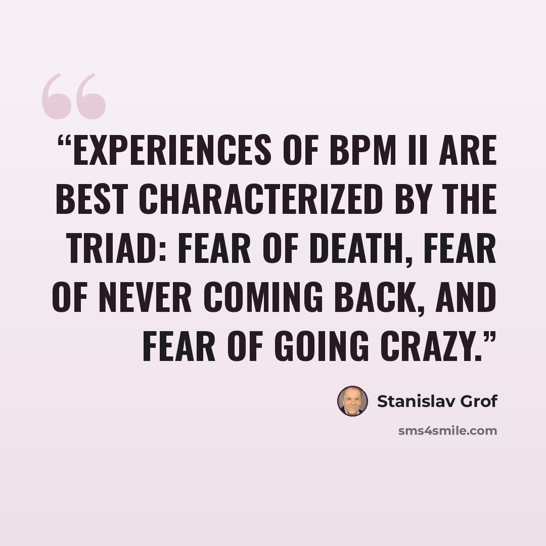 “Experiences of BPM II are best characterized by the triad: fear of death, fear of never coming back, and fear of going crazy.” quote by Stanislav Grof