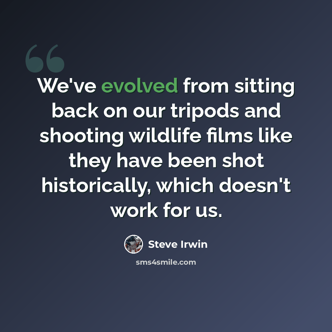 “We've evolved from sitting back on our tripods and shooting wildlife films like they have been shot historically, which doesn't work for us.” quote by Steve Irwin