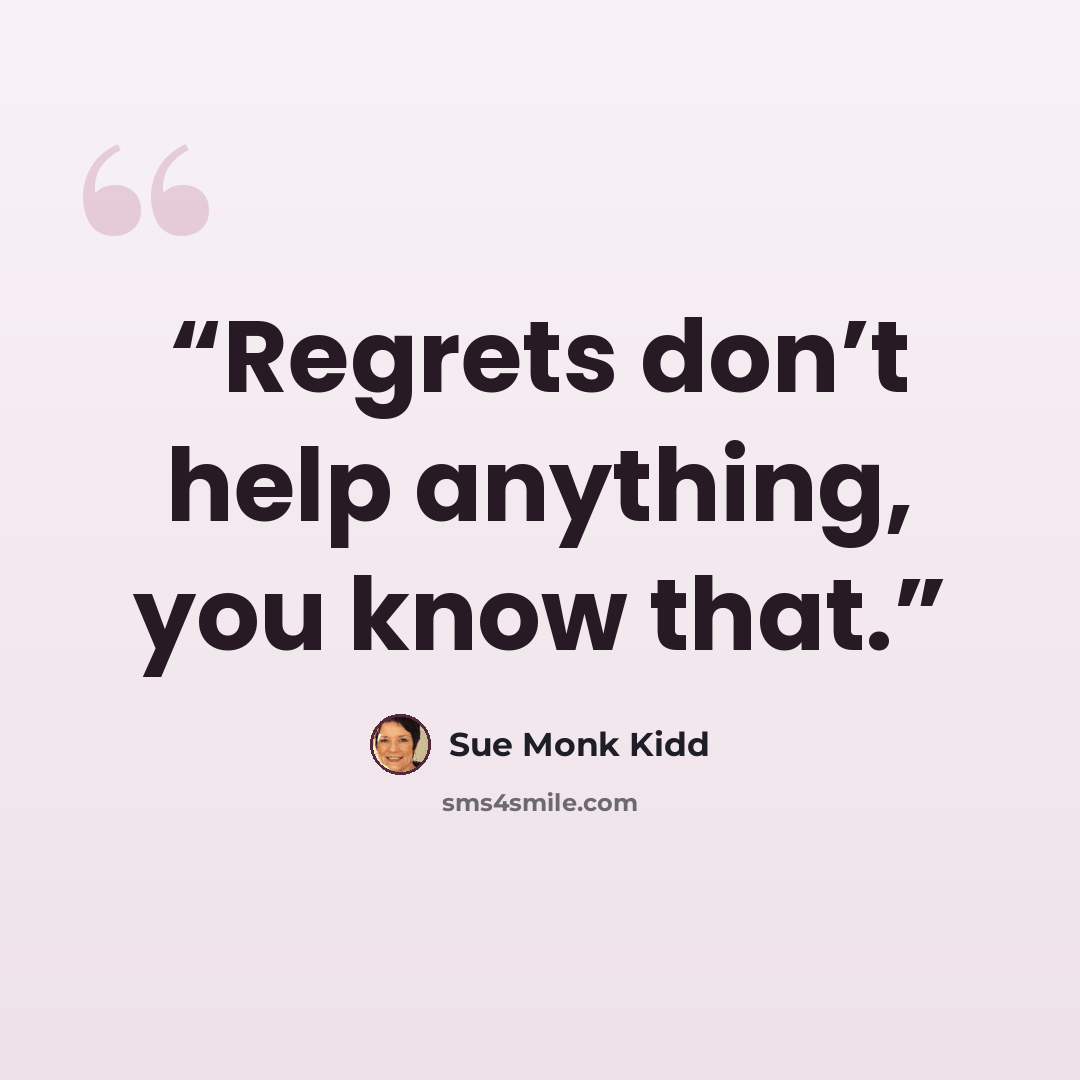 “Regrets don’t help anything, you know that.” quote by Sue Monk Kidd
