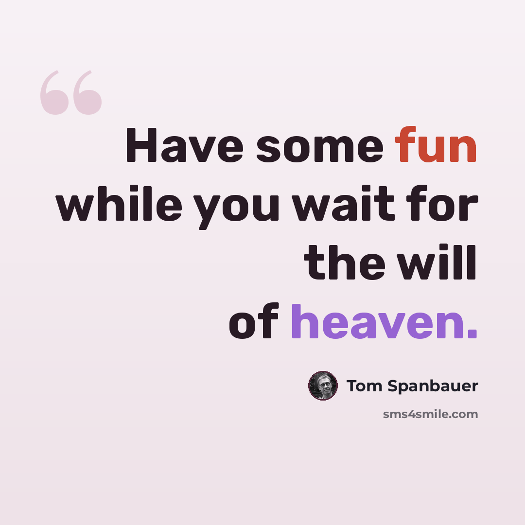 “Have some fun while you wait for the will of heaven.” quote by Tom Spanbauer