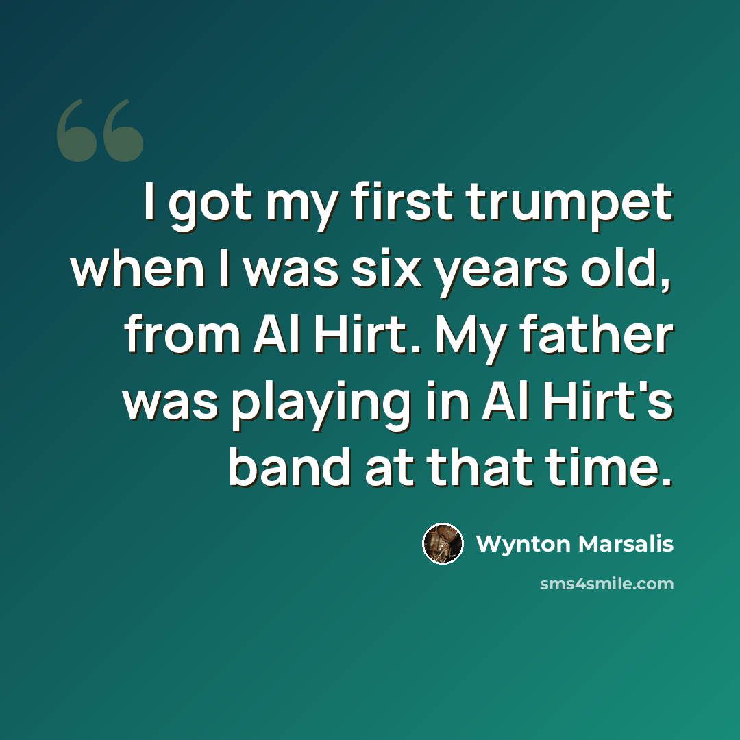 “I got my first trumpet when I was six years old, from Al Hirt. My father was playing in Al Hirt's band at that time.” quote by Wynton Marsalis