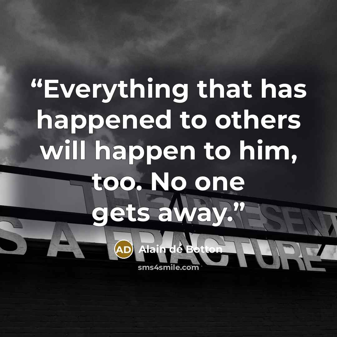 “Everything that has happened to others will happen to him, too. No one gets away.” quote by Alain de Botton