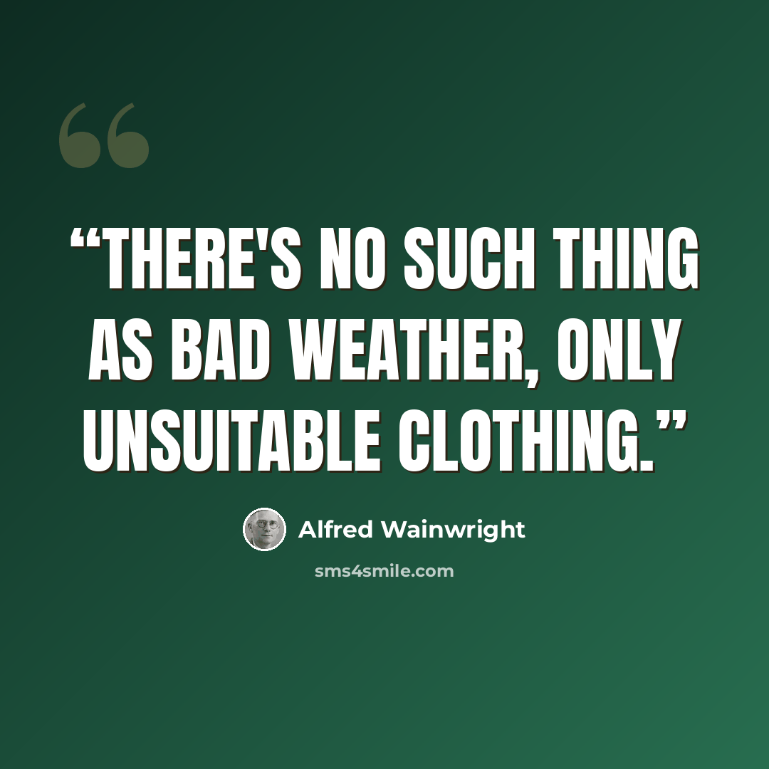“There's no such thing as bad weather, only unsuitable clothing.” quote by Alfred Wainwright