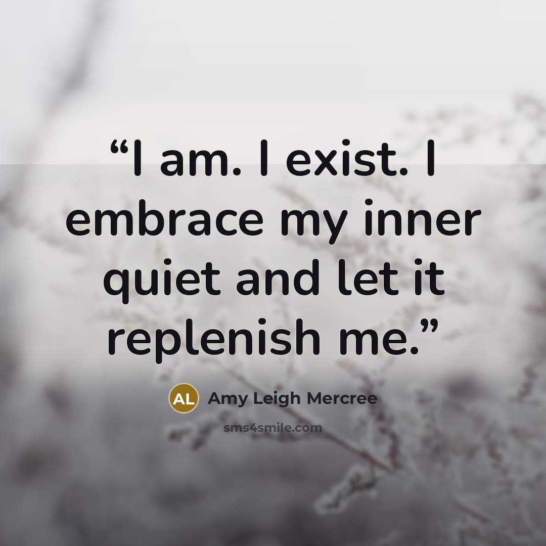 “I am. I exist. I embrace my inner quiet and let it replenish me.” quote by Amy Leigh Mercree
