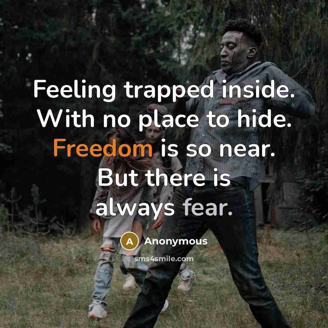 “Feeling trapped inside. With no place to hide. Freedom is so near. But there is always fear.” quote by Anonymous