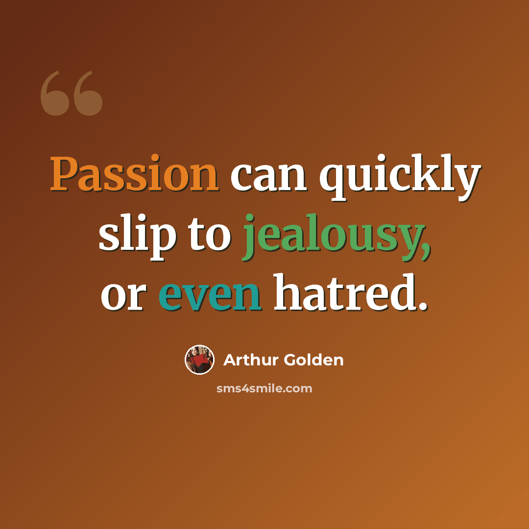 “Passion can quickly slip to jealousy, or even hatred.” quote by Arthur Golden