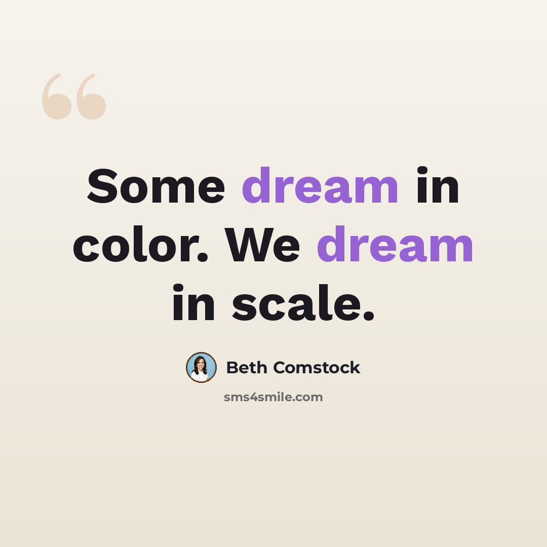 “Some dream in color. We dream in scale.” quote by Beth Comstock