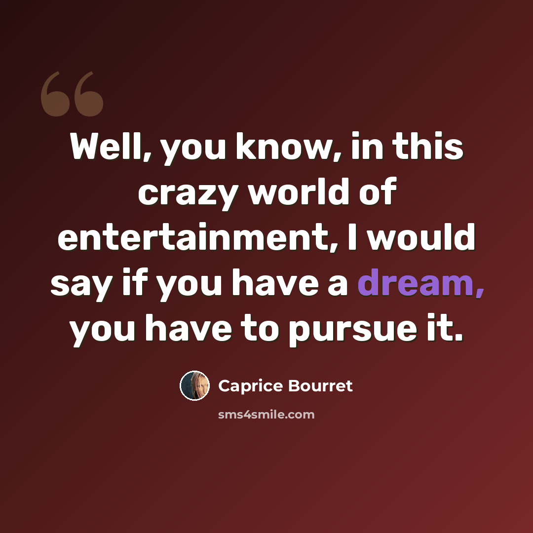 “Well, you know, in this crazy world of entertainment, I would say if you have a dream, you have to pursue it.” quote by Caprice Bourret