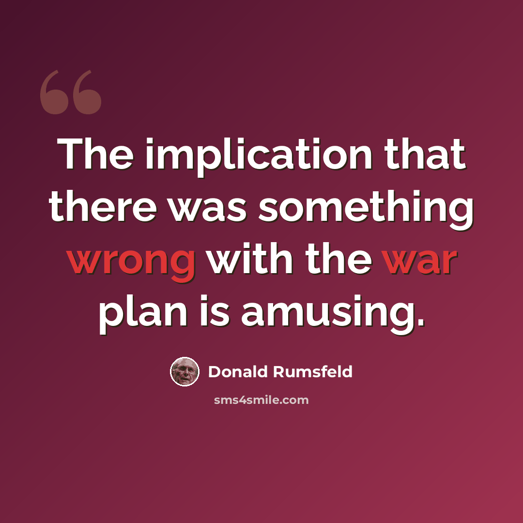 “The implication that there was something wrong with the war plan is amusing.” quote by Donald Rumsfeld