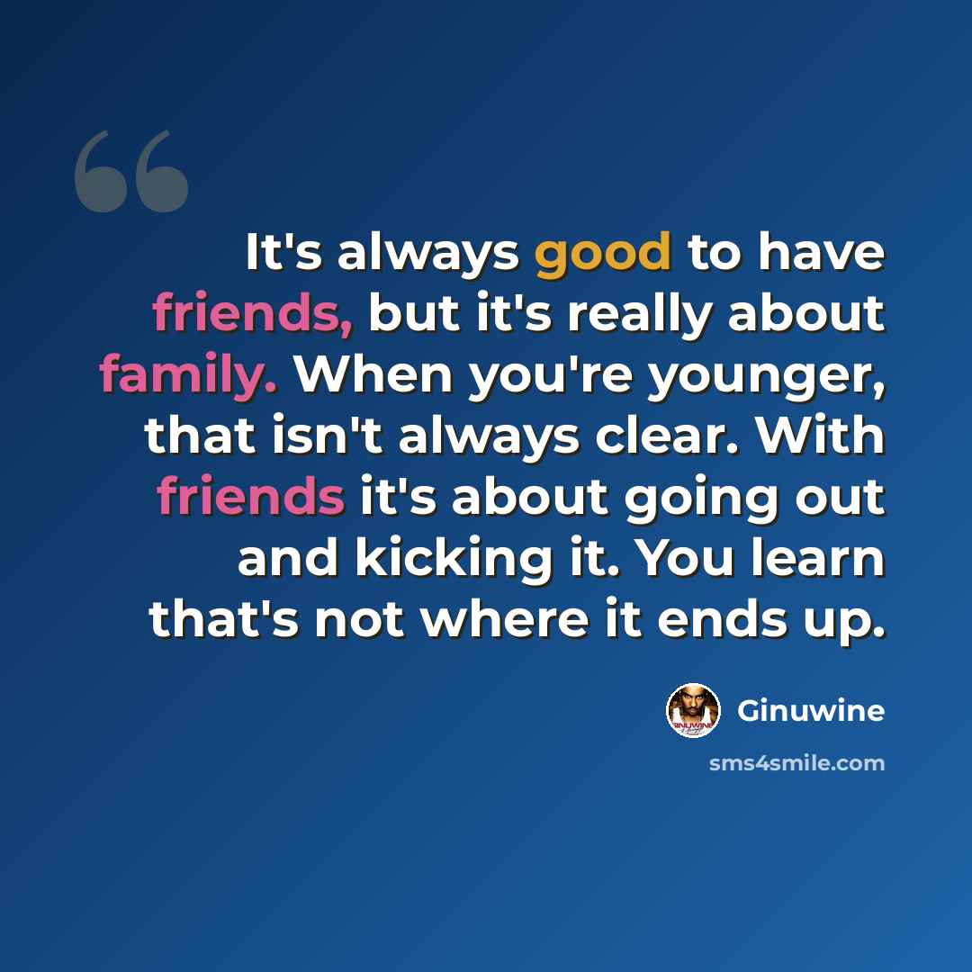 “It's always good to have friends, but it's really about family. When you're younger, that isn't always clear. With friends it's about going out and kicking it. You learn that's not where it ends up.” quote by Ginuwine