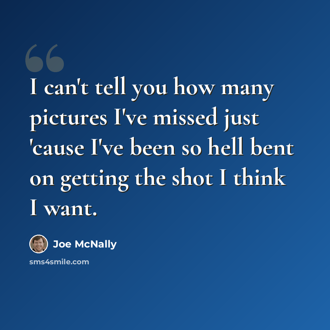 “I can't tell you how many pictures I've missed just 'cause I've been so hell bent on getting the shot I think I want.” quote by Joe McNally