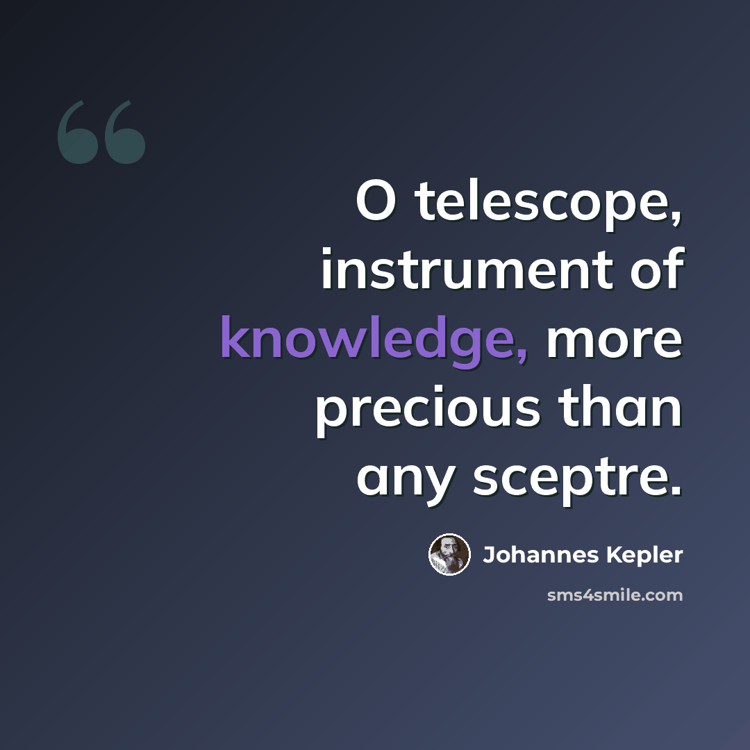 “O telescope, instrument of knowledge, more precious than any sceptre.” quote by Johannes Kepler