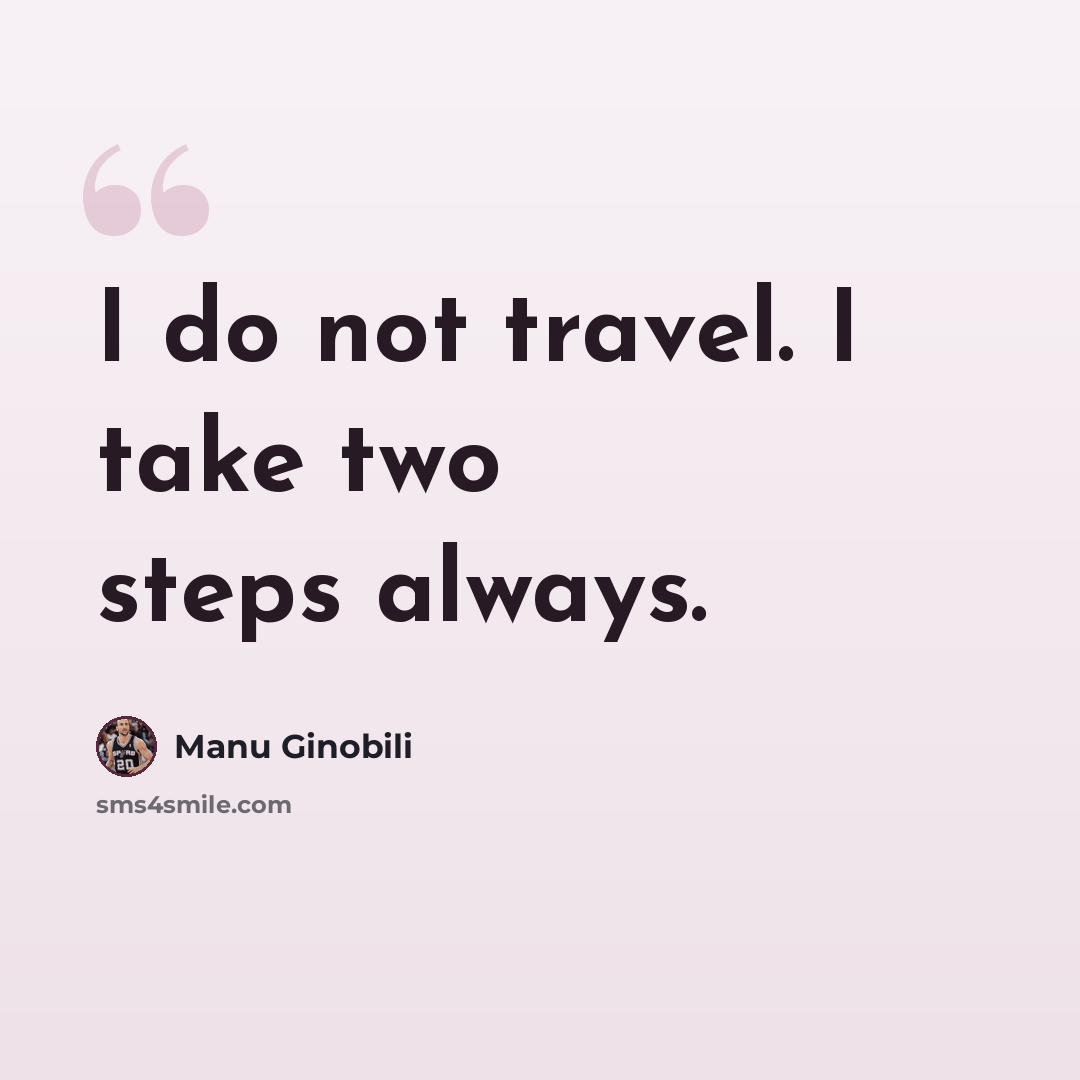 “I do not travel. I take two steps always.” quote by Manu Ginobili