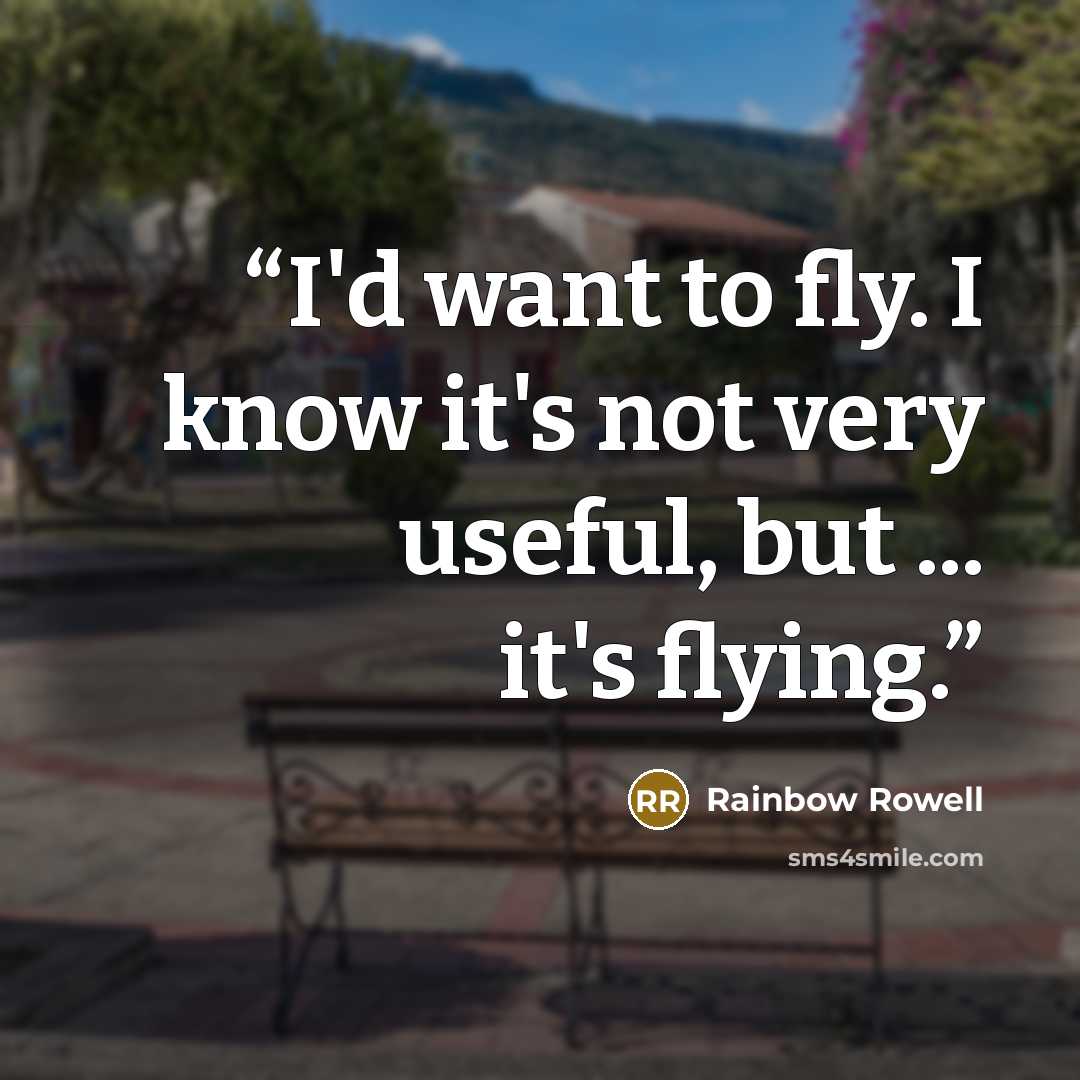 “I'd want to fly. I know it's not very useful, but ... it's flying.” quote by Rainbow Rowell