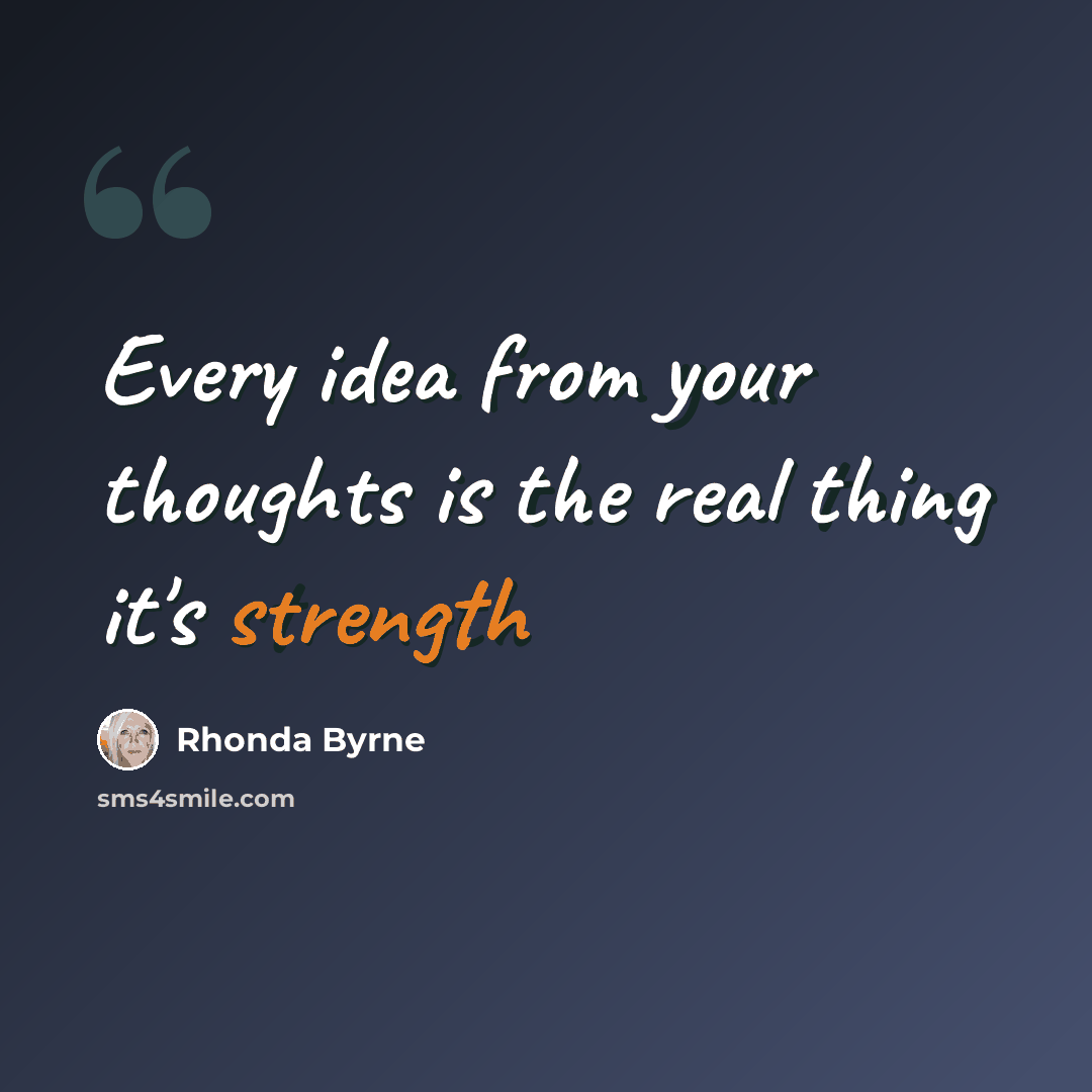 “Every idea from your thoughts is the real thing it's strength” quote by Rhonda Byrne