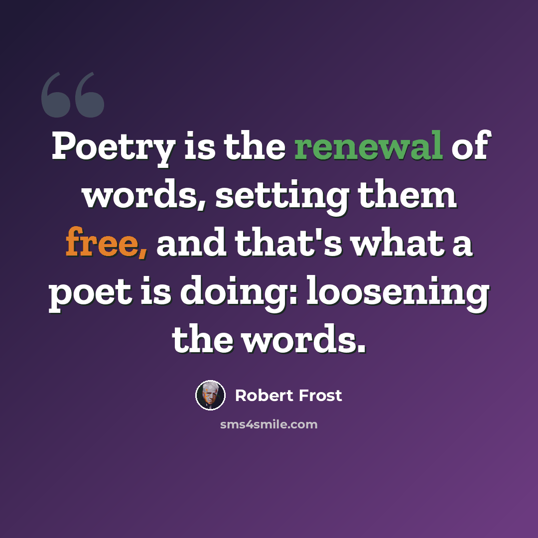 “Poetry is the renewal of words, setting them free, and that's what a poet is doing: loosening the words.” quote by Robert Frost