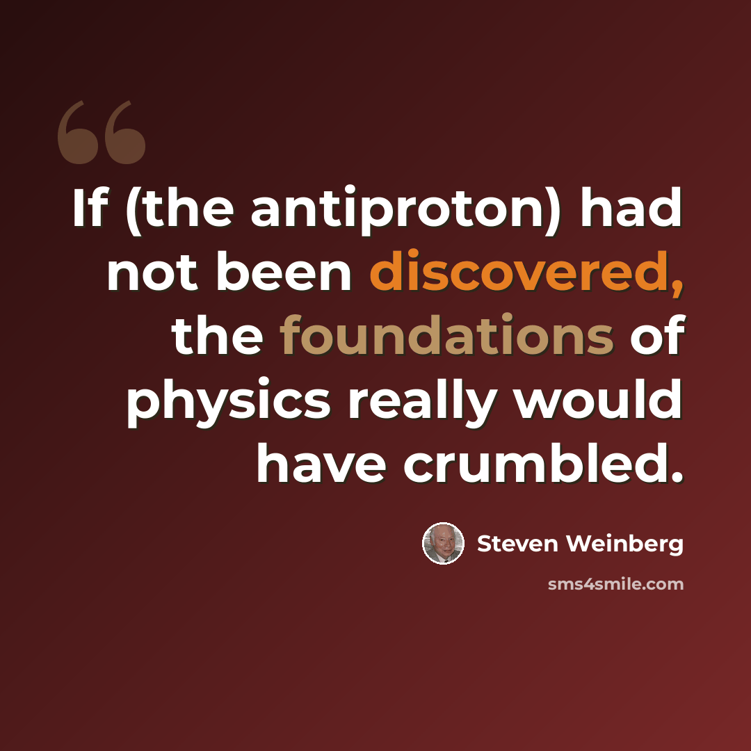 “If (the antiproton) had not been discovered, the foundations of physics really would have crumbled.” quote by Steven Weinberg