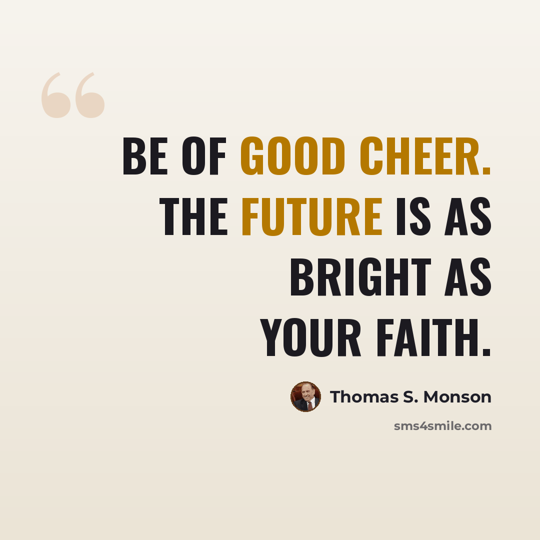 “Be of good cheer. The future is as bright as your faith.” quote by Thomas S. Monson