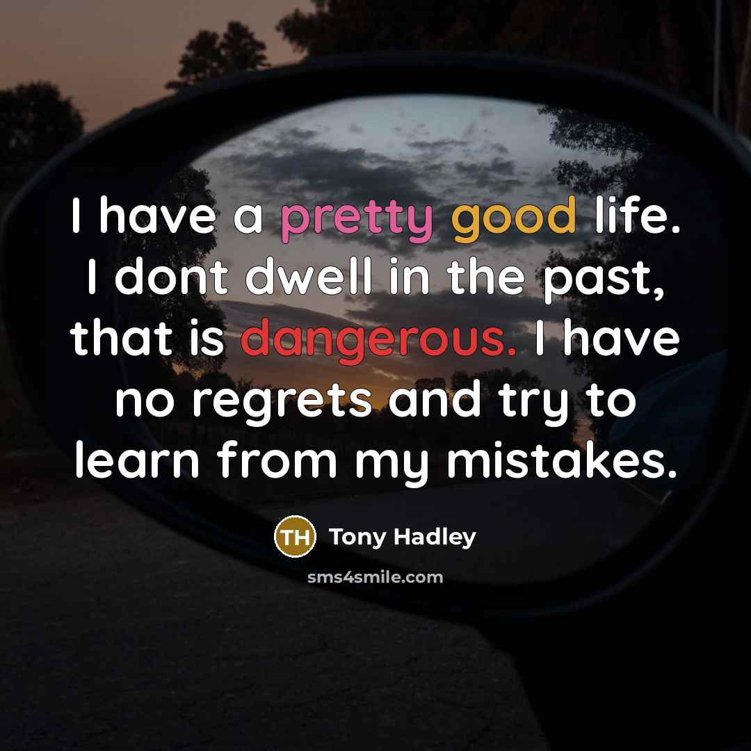 “I have a pretty good life. I dont dwell in the past, that is dangerous. I have no regrets and try to learn from my mistakes.” quote by Tony Hadley