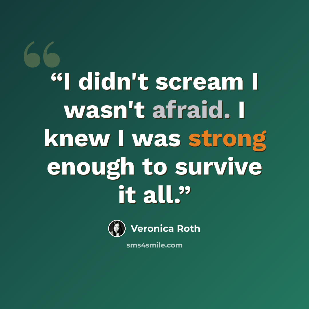 “I didn't scream I wasn't afraid. I knew I was strong enough to survive it all.” quote by Veronica Roth