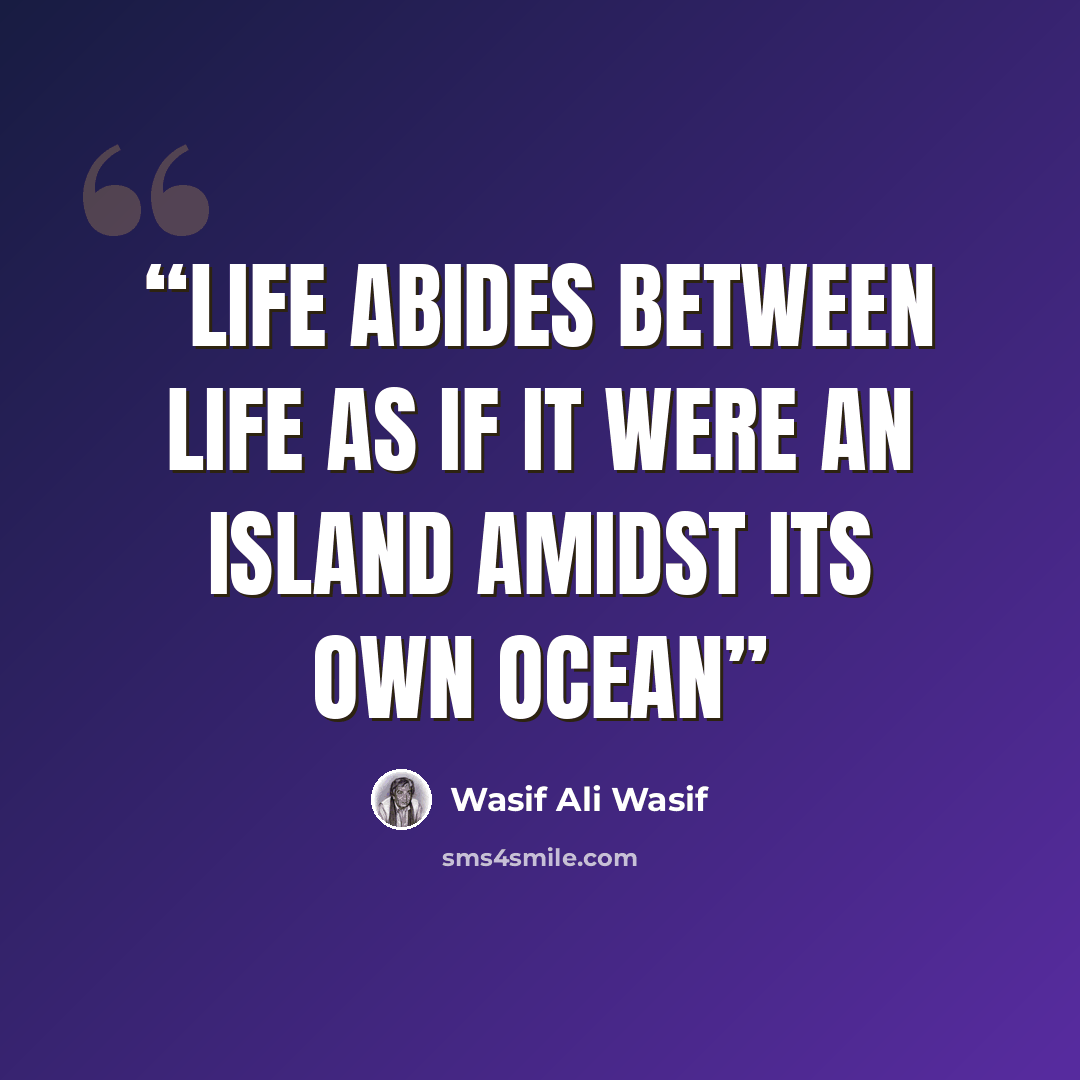 “Life abides between life as if it were an island amidst its own ocean” quote by Wasif Ali Wasif