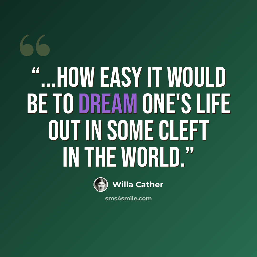 “...how easy it would be to dream one's life out in some cleft in the world.” quote by Willa Cather