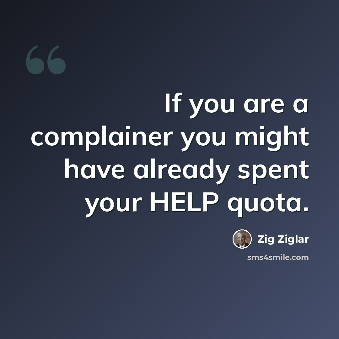 “If you are a complainer you might have already spent your HELP quota.” quote by Zig Ziglar