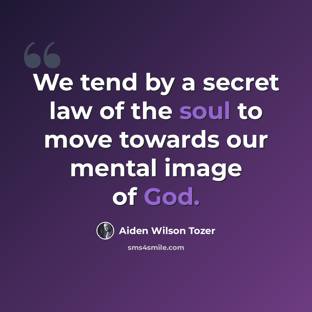 “We tend by a secret law of the soul to move towards our mental image of God.” quote by Aiden Wilson Tozer
