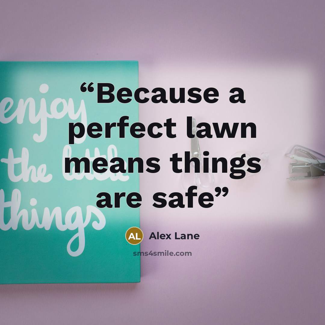 “Because a perfect lawn means things are safe” quote by Alex Lane