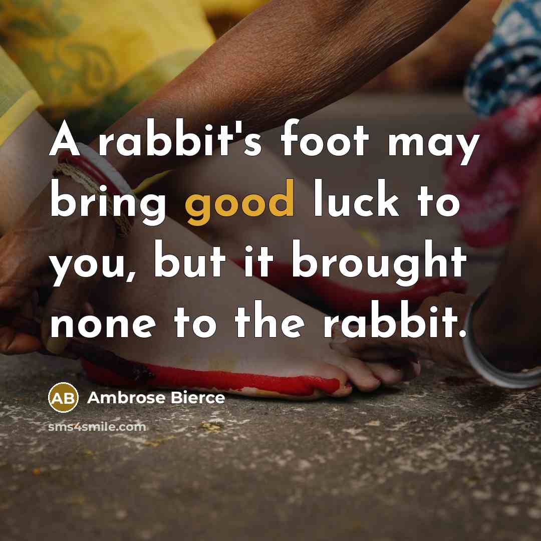 “A rabbit's foot may bring good luck to you, but it brought none to the rabbit.” quote by Ambrose Bierce