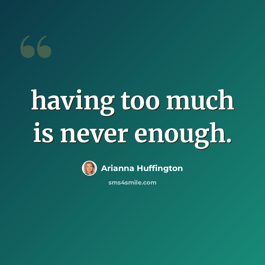 “having too much is never enough.” quote by Arianna Huffington