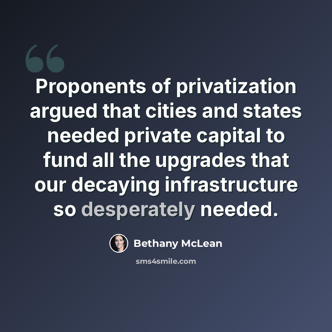 “Proponents of privatization argued that cities and states needed private capital to fund all the upgrades that our decaying infrastructure so desperately needed.” quote by Bethany McLean