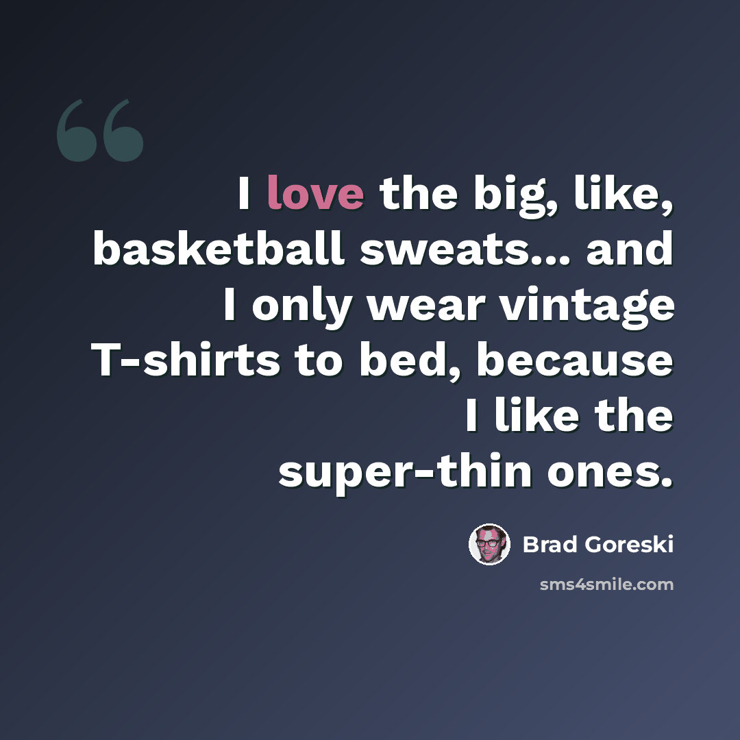 “I love the big, like, basketball sweats... and I only wear vintage T-shirts to bed, because I like the super-thin ones.” quote by Brad Goreski