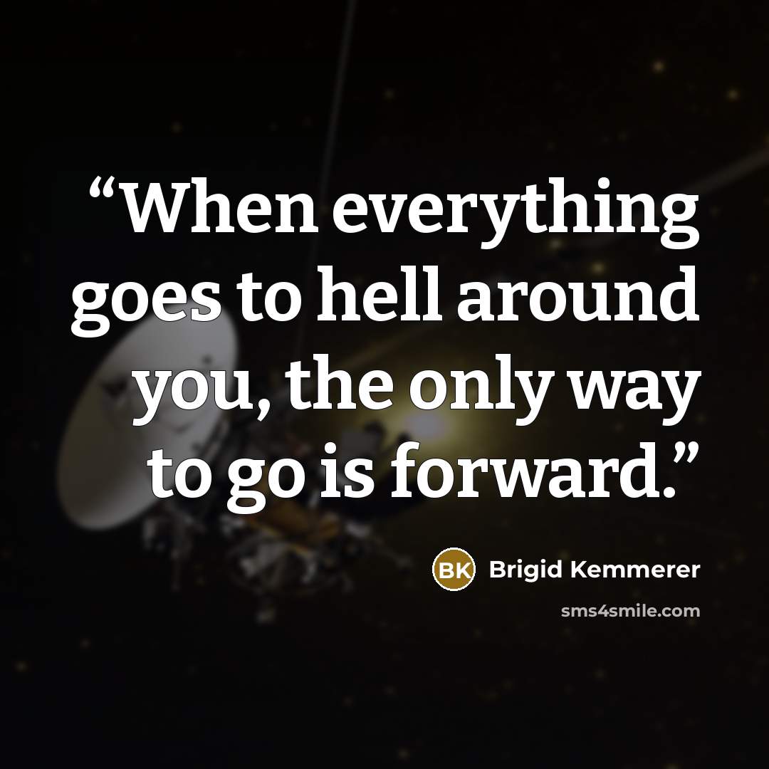 “When everything goes to hell around you, the only way to go is forward.” quote by Brigid Kemmerer