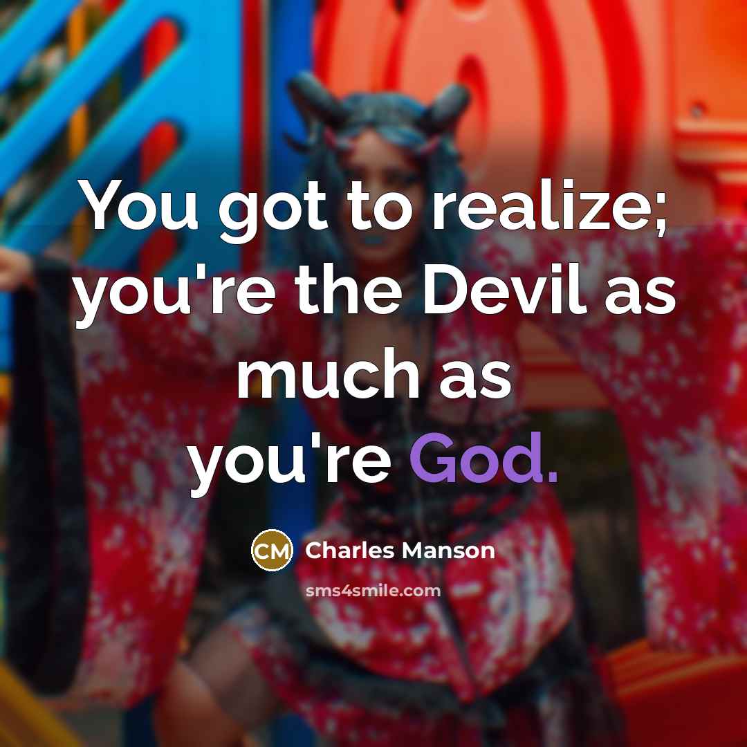 “You got to realize; you're the Devil as much as you're God.” quote by Charles Manson