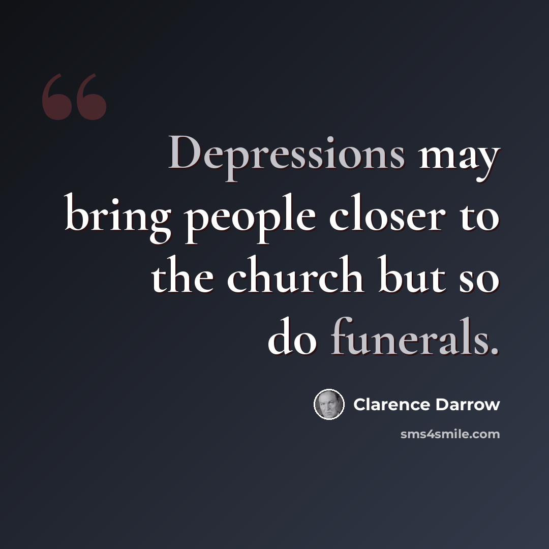 “Depressions may bring people closer to the church but so do funerals.” quote by Clarence Darrow