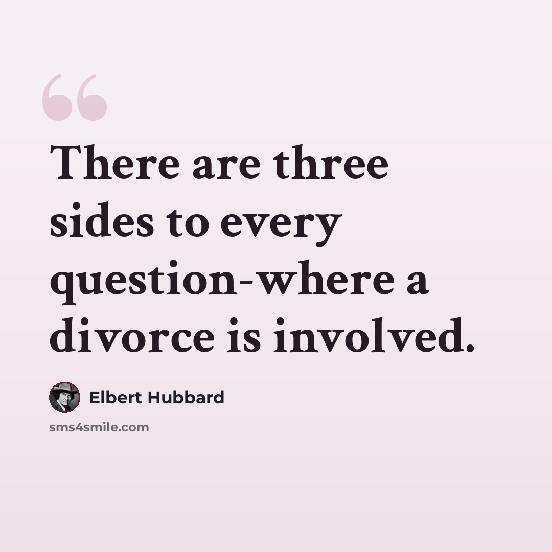 “There are three sides to every question-where a divorce is involved.” quote by Elbert Hubbard