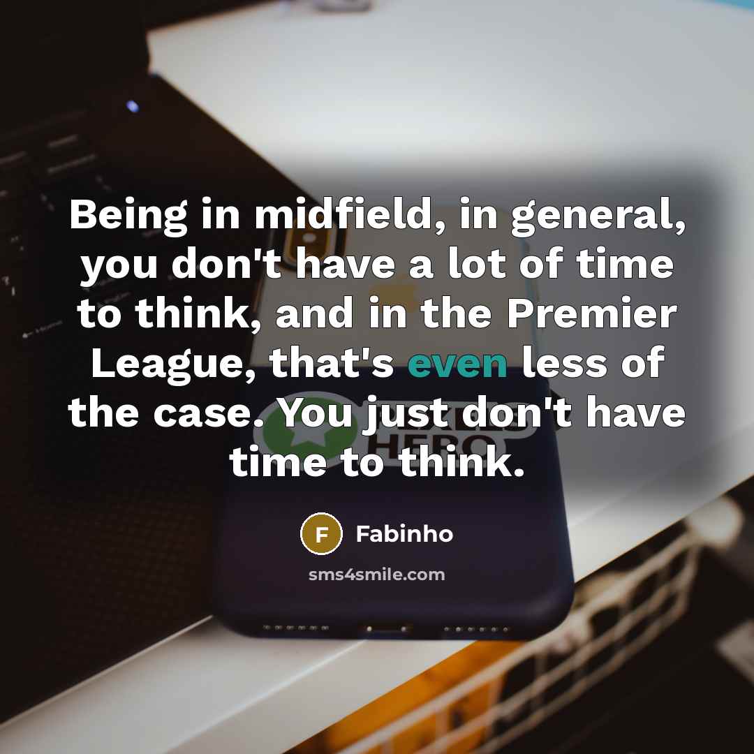 “Being in midfield, in general, you don't have a lot of time to think, and in the Premier League, that's even less of the case. You just don't have time to think.” quote by Fabinho