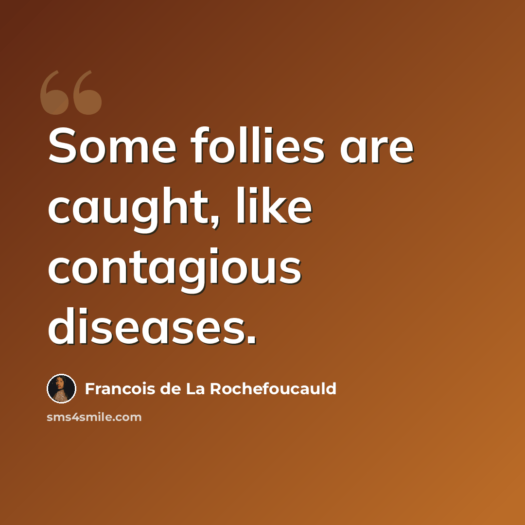 “Some follies are caught, like contagious diseases.” quote by Francois de La Rochefoucauld