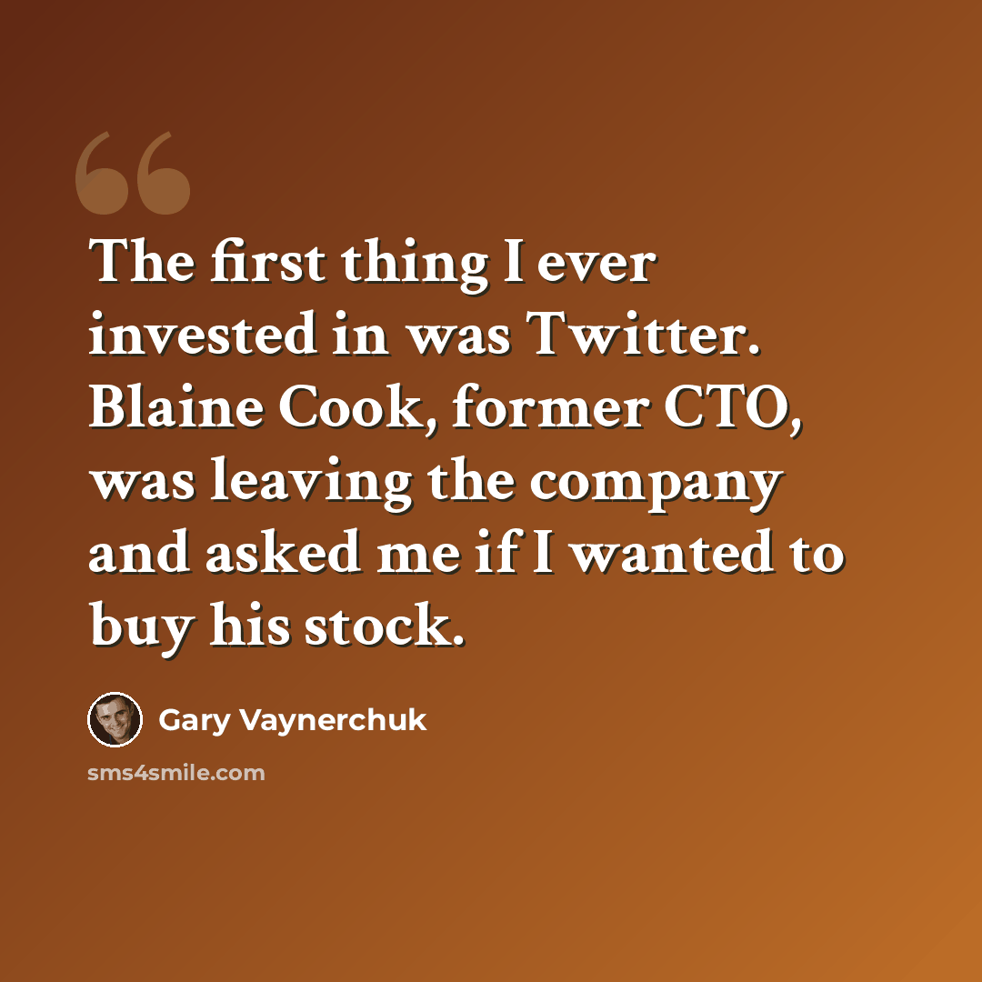 “The first thing I ever invested in was Twitter. Blaine Cook, former CTO, was leaving the company and asked me if I wanted to buy his stock.” quote by Gary Vaynerchuk