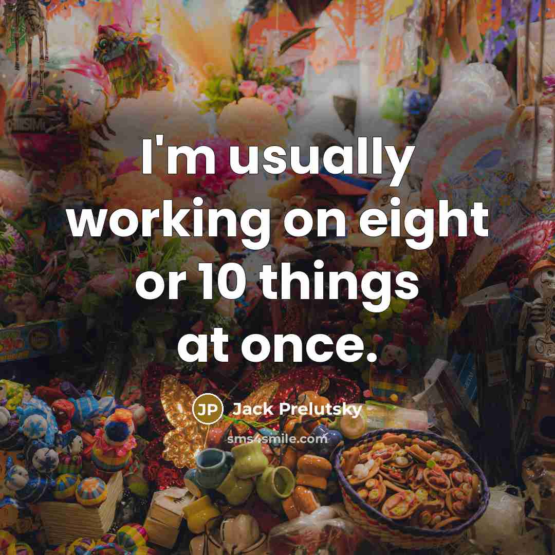 “I'm usually working on eight or 10 things at once.” quote by Jack Prelutsky