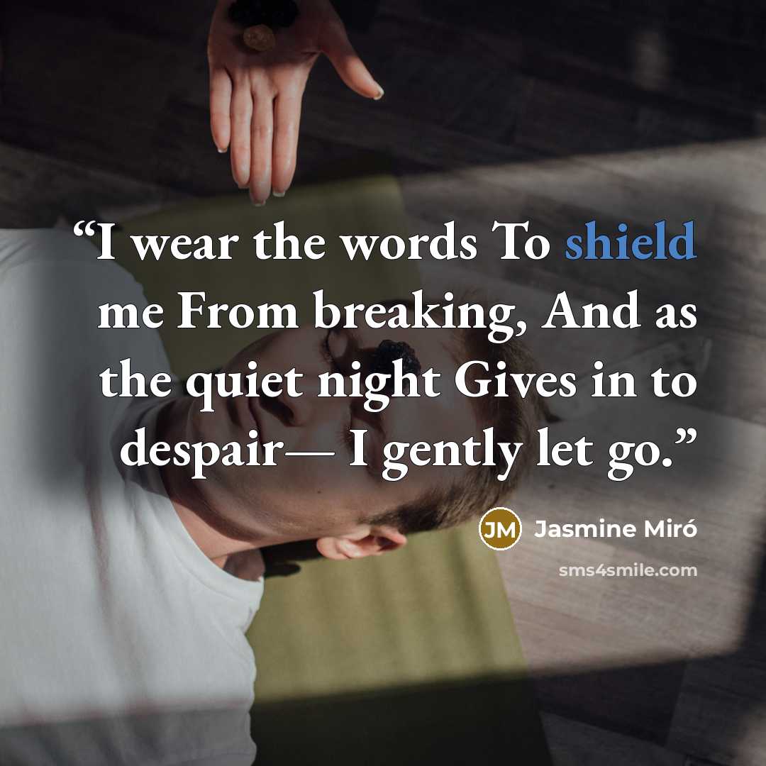 “I wear the words To shield me From breaking, And as the quiet night Gives in to despair— I gently let go.” quote by Jasmine Miró