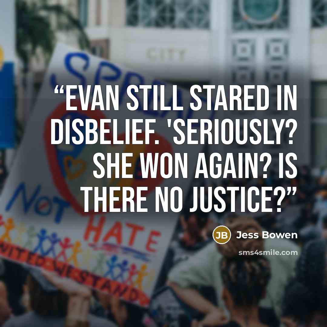 “Evan still stared in disbelief. 'Seriously? She won again? Is there no justice?” quote by Jess Bowen
