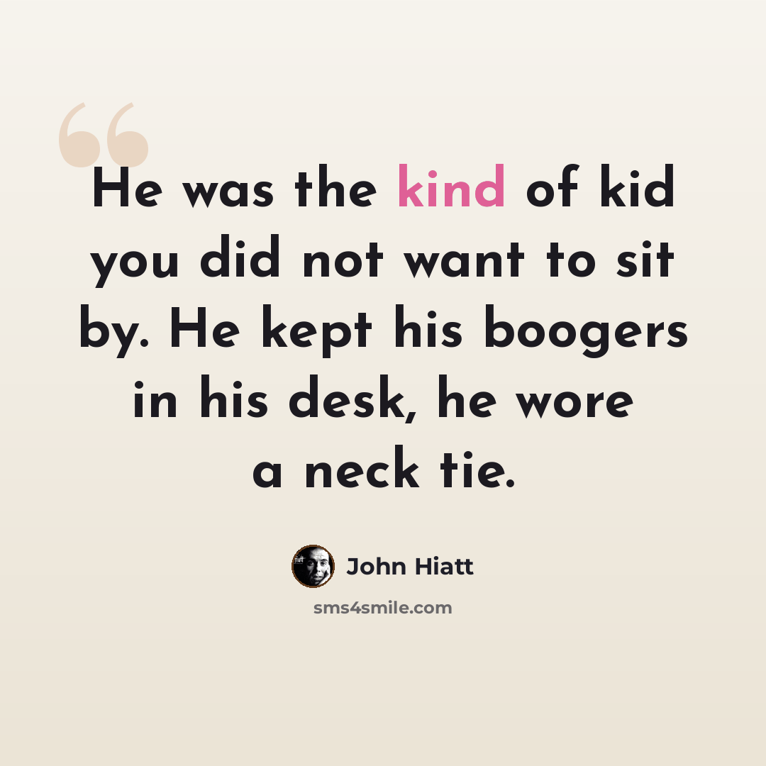 “He was the kind of kid you did not want to sit by. He kept his boogers in his desk, he wore a neck tie.” quote by John Hiatt
