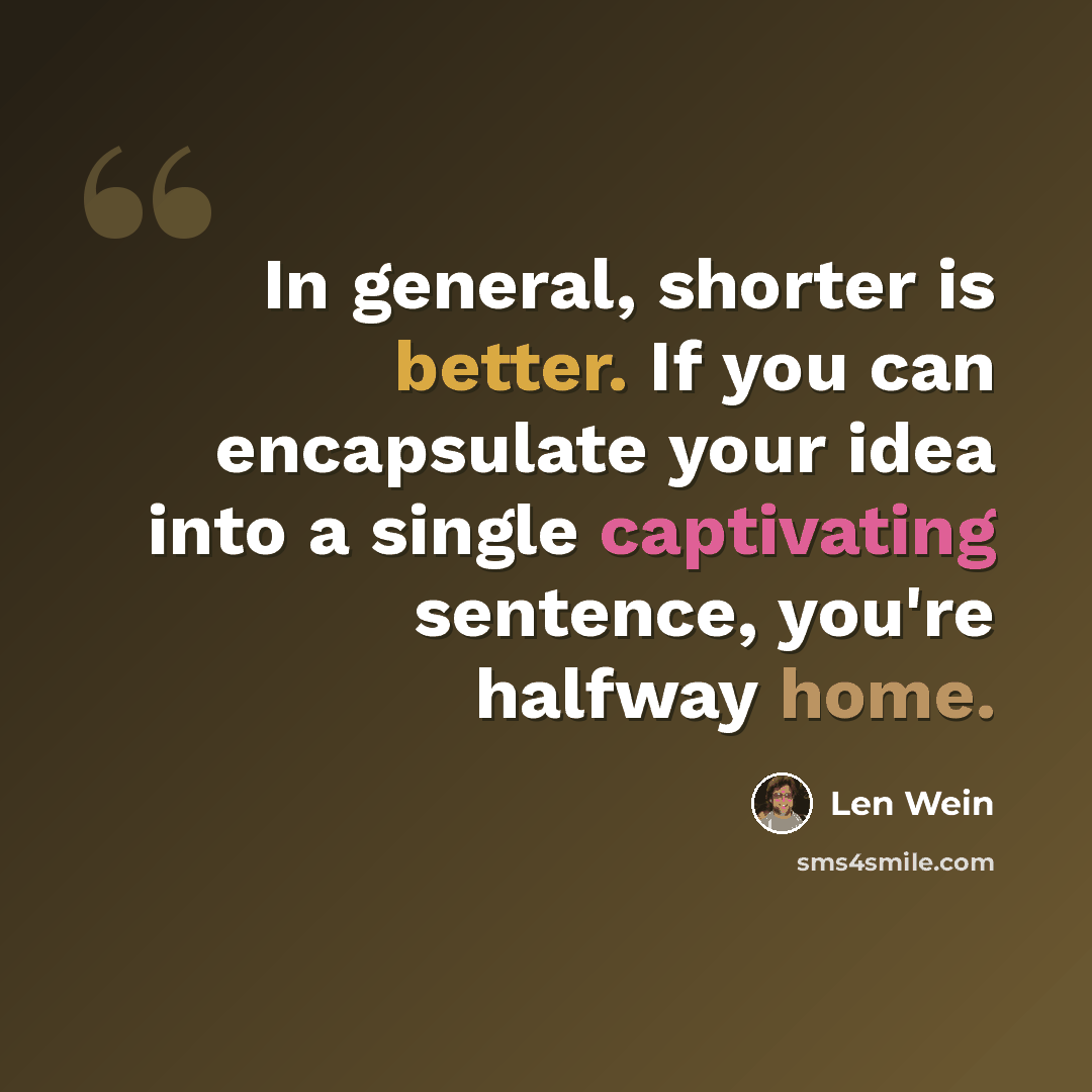 “In general, shorter is better. If you can encapsulate your idea into a single captivating sentence, you're halfway home.” quote by Len Wein