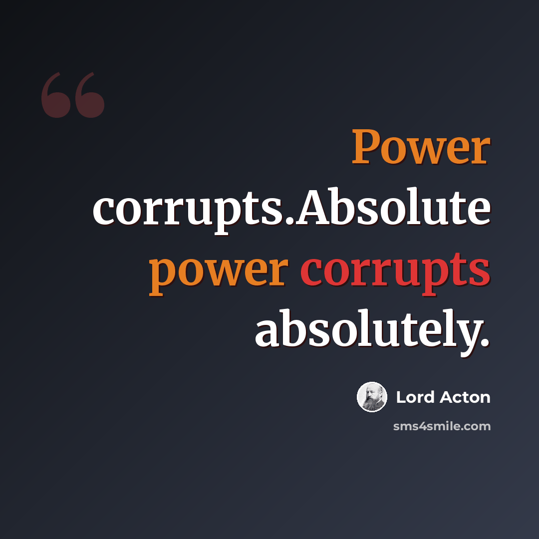 “Power corrupts.Absolute power corrupts absolutely.” quote by Lord Acton