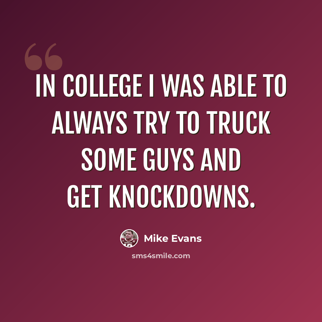 “In college I was able to always try to truck some guys and get knockdowns.” quote by Mike Evans