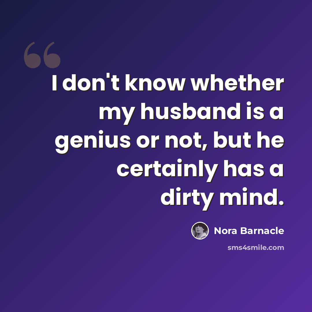“I don't know whether my husband is a genius or not, but he certainly has a dirty mind.” quote by Nora Barnacle