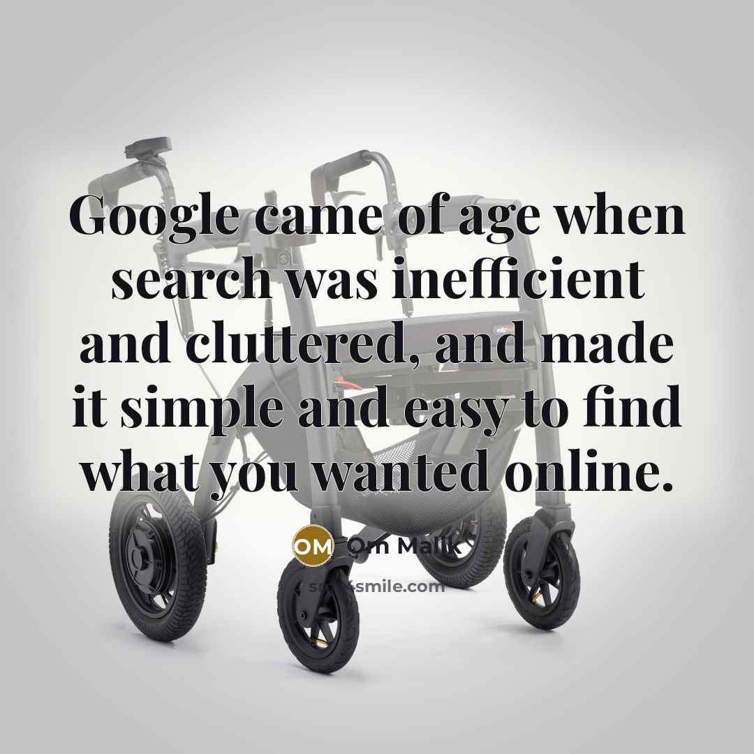 “Google came of age when search was inefficient and cluttered, and made it simple and easy to find what you wanted online.” quote by Om Malik