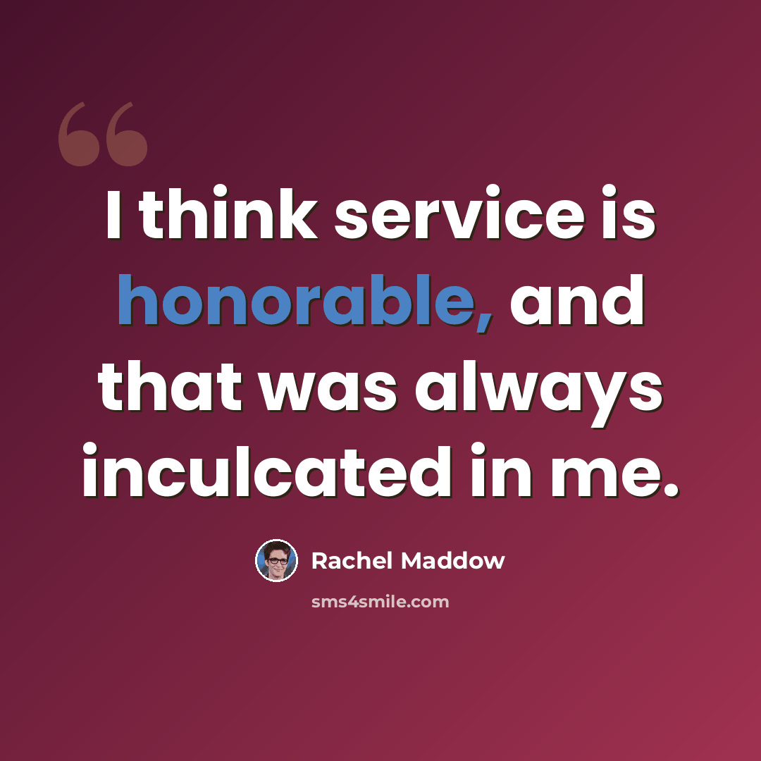 “I think service is honorable, and that was always inculcated in me.” quote by Rachel Maddow